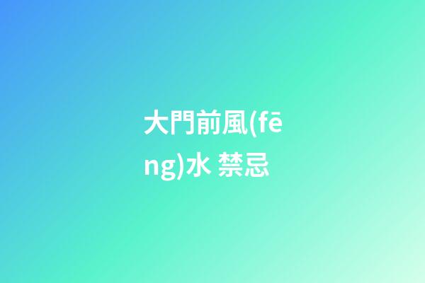 大門前風(fēng)水 禁忌